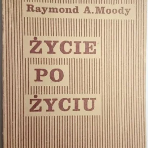 ŻYCIE PO ŻYCIU - Raymond A. Moody 1979 Tylko dziś