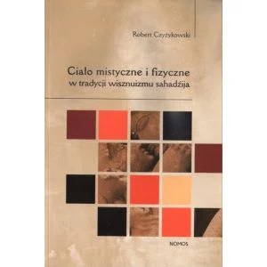 Łatwy zwrot CIAŁO MISTYCZNE I FIZYCZNE W TRADYCJI WISZNUIZMU SAHADŹIJA Robert Czyżykowski