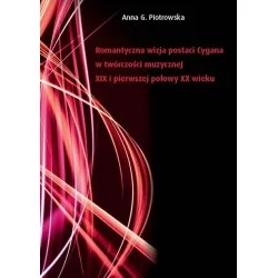 Anna G. Piotrowska ROMANTYCZNA WIZJA POSTACI CYGANA W TWÓRCZOŚCI MUZYCZNEJ XIX I PIERWSZEJ POŁOWY XX WIEKU Promocja