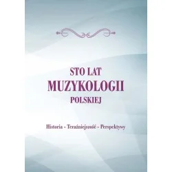 Ograniczona ilość 100 LAT MUZYKOLOGII POLSKIEJ. HISTORIA-TERAŹNIEJSZOŚĆ-PRZYSZŁOŚĆ