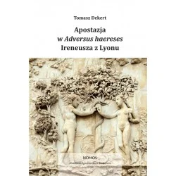 Nowość APOSTAZJA W ADVERSUS HAERESES IRENEUSZA Z LYONU Tomasz Dekert