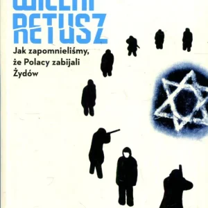 Żukowski T.: Wielki retusz. Jak zapomnieliśmy, że Polacy zabijani Żydów Nowość