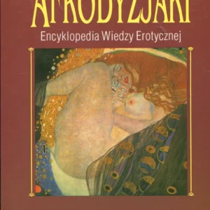Afrodyzjaki. Encyklopedia wiedzy erotycznej Nie przegap
