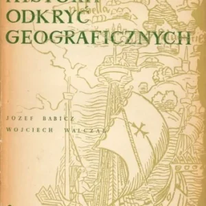 BABICZ Józef; WALCZAK Wojciech - Zarys historii odkryć geograficznych. Tylko do końca tygodnia