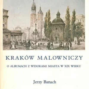 Oferta limitowana BANACH Jerzy - Kraków malowniczy. O albumach z widokami miasta w XIX wieku.