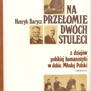 Bezpieczne zakupy BARYCZ Henryk - Na przełomie dwóch stuleci. Z dziejów polskiej humanistyki w dobie Młodej Polski.