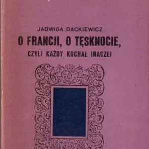 DACKIEWICZ Jadwiga - O Francji, o tęsknocie czyli każdy kochał inaczej. Super okazja