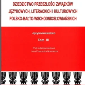DZIEDZICTWO PRZESZŁOśCI ZWIZKW JĘZYKOWYCH, LITERACKICH I KULTUROWYCH POLSKO-BAŁTO-WSCHODNIOSŁOWIA艃SKICH T.3 Zamów teraz