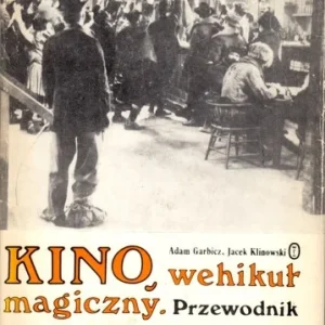 GARBICZ Adam; KLINOWSKI Jacek - Kino, wehikuł magiczny 1. Przewodnik osiągnięć filmu fabularnego. Podróż pierwsza 1913-1949. Zamów teraz