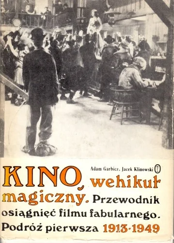 GARBICZ Adam; KLINOWSKI Jacek - Kino, wehikuł magiczny 1. Przewodnik osiągnięć filmu fabularnego. Podróż pierwsza 1913-1949. Zamów teraz