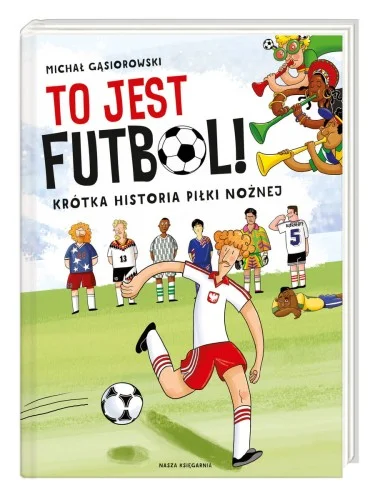 Premium GSIOROWSKI Michał - To jest futbol! Krótka historia piłki nożnej.