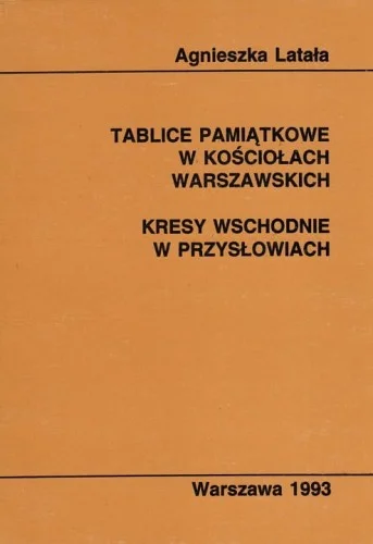 LATAŁA AGNIESZKA - TABLICE W KOśCIOŁACH WARSZAWSKICH. KRESY WSCHODNIE W PRZYSŁOWIACH Bezpieczna płatność