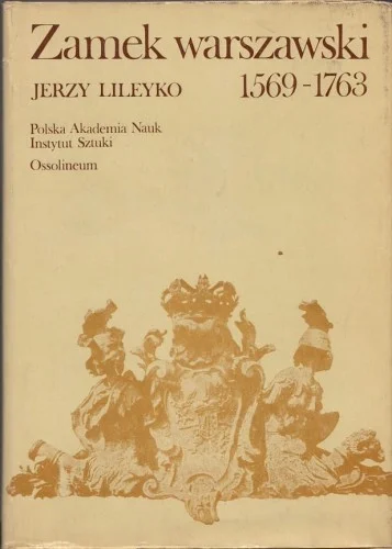 Niska cena LILEYKO Jerzy - Zamek warszawski rezydencja królewska i siedziba władz Rzeczypospolitej 1569-1763.
