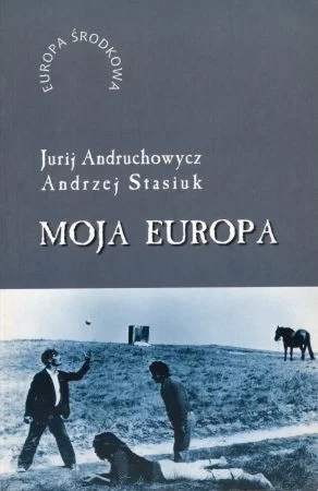 Andruchowycz Jurij, Stasiuk Andrzej - Moja Europa. Dwa eseje o Europie zwanej środkową. Nie przegap